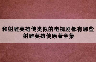 和射雕英雄传类似的电视剧都有哪些 射雕英雄传原著全集